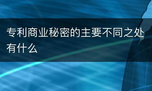 专利商业秘密的主要不同之处有什么