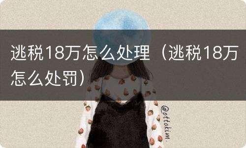 逃税18万怎么处理（逃税18万怎么处罚）