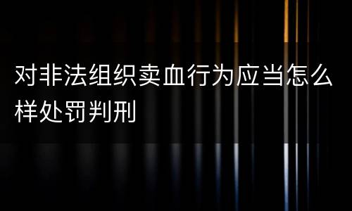 对非法组织卖血行为应当怎么样处罚判刑