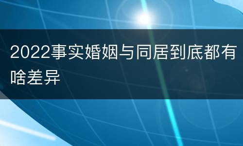 2022事实婚姻与同居到底都有啥差异