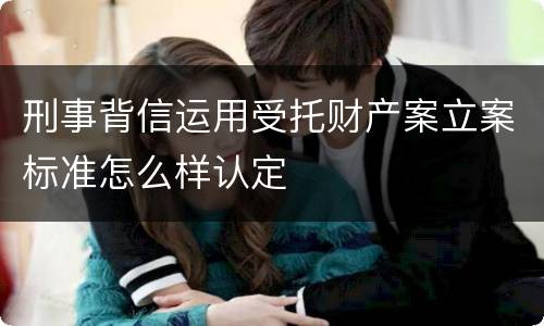 刑事背信运用受托财产案立案标准怎么样认定