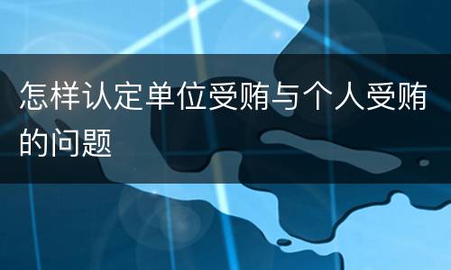怎样认定单位受贿与个人受贿的问题
