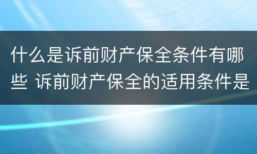 什么是诉前财产保全条件有哪些 诉前财产保全的适用条件是什么