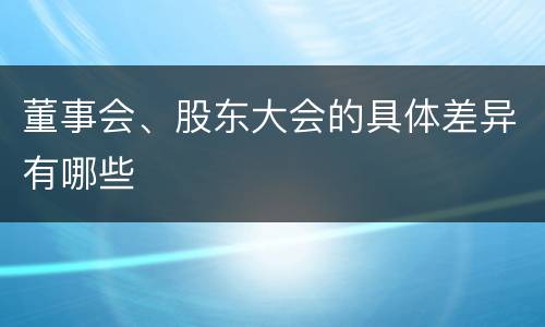 董事会、股东大会的具体差异有哪些