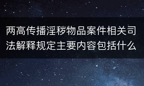 两高传播淫秽物品案件相关司法解释规定主要内容包括什么