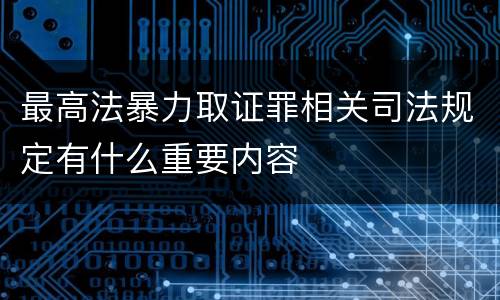 最高法暴力取证罪相关司法规定有什么重要内容