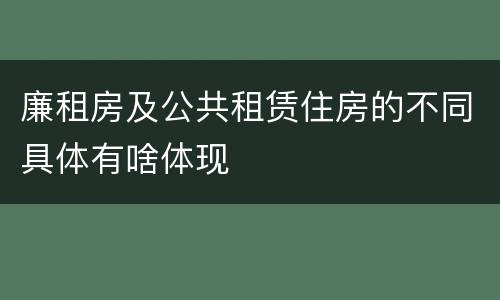 廉租房及公共租赁住房的不同具体有啥体现