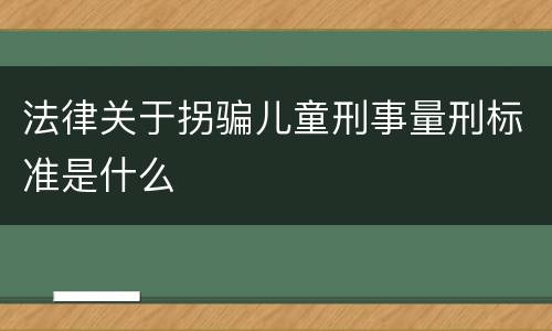 法律关于拐骗儿童刑事量刑标准是什么