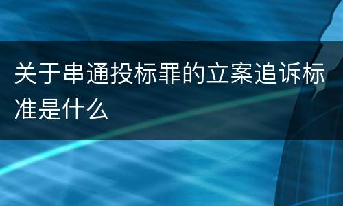 关于串通投标罪的立案追诉标准是什么