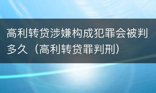 高利转贷涉嫌构成犯罪会被判多久（高利转贷罪判刑）