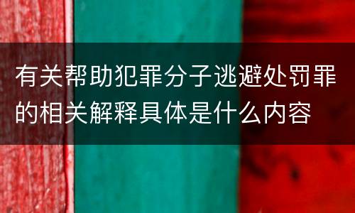 有关帮助犯罪分子逃避处罚罪的相关解释具体是什么内容