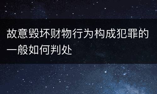 故意毁坏财物行为构成犯罪的一般如何判处