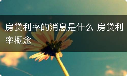 房贷利率的消息是什么 房贷利率概念