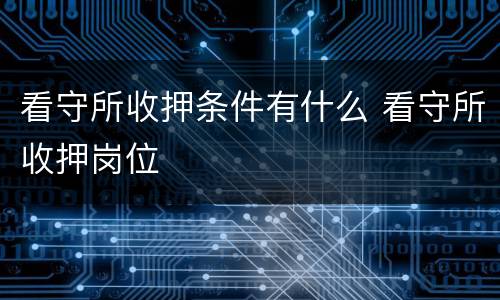 看守所收押条件有什么 看守所收押岗位