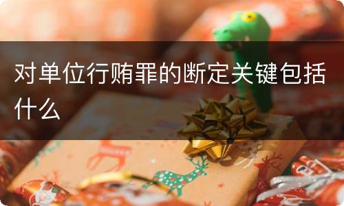 对单位行贿罪的断定关键包括什么