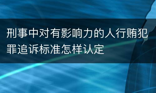 刑事中对有影响力的人行贿犯罪追诉标准怎样认定
