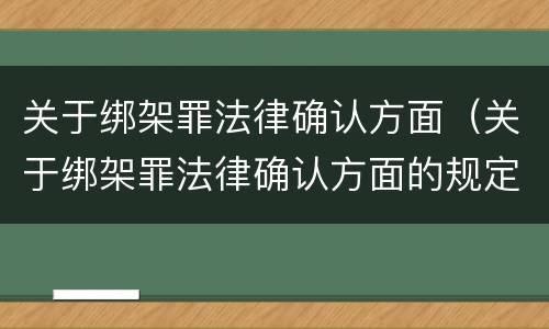 关于绑架罪法律确认方面（关于绑架罪法律确认方面的规定）