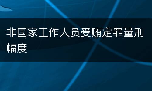 非国家工作人员受贿定罪量刑幅度