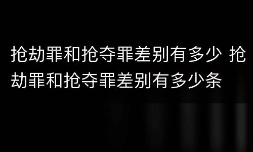 抢劫罪和抢夺罪差别有多少 抢劫罪和抢夺罪差别有多少条