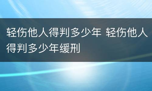 轻伤他人得判多少年 轻伤他人得判多少年缓刑