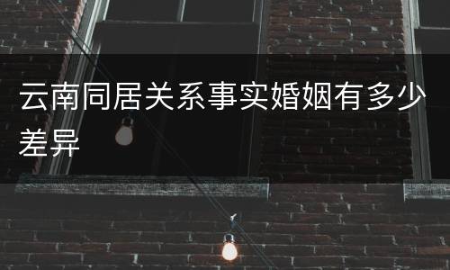 云南同居关系事实婚姻有多少差异