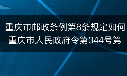重庆市邮政条例第8条规定如何 重庆市人民政府令第344号第八条第一款的规定