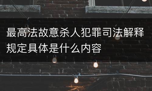 最高法故意杀人犯罪司法解释规定具体是什么内容