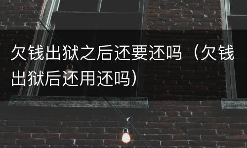 欠钱出狱之后还要还吗（欠钱出狱后还用还吗）