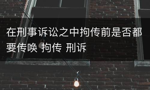 在刑事诉讼之中拘传前是否都要传唤 拘传 刑诉