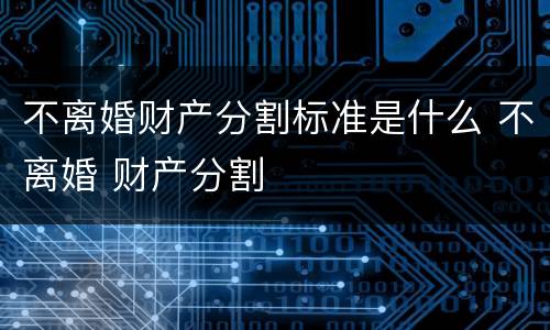 不离婚财产分割标准是什么 不离婚 财产分割