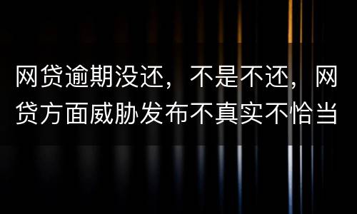 网贷逾期没还，不是不还，网贷方面威胁发布不真实不恰当的言论，网贷方面算违法吗