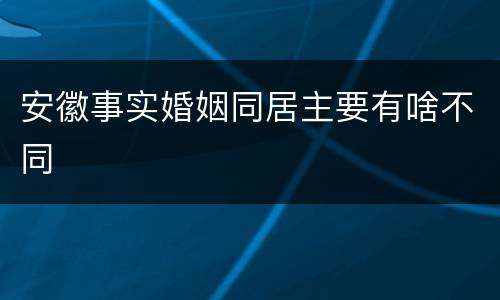 安徽事实婚姻同居主要有啥不同
