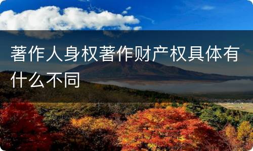 著作人身权著作财产权具体有什么不同