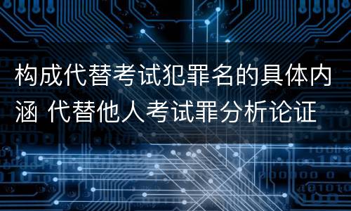 构成代替考试犯罪名的具体内涵 代替他人考试罪分析论证