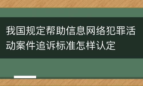 我国规定帮助信息网络犯罪活动案件追诉标准怎样认定