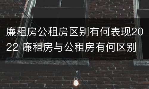 廉租房公租房区别有何表现2022 廉租房与公租房有何区别