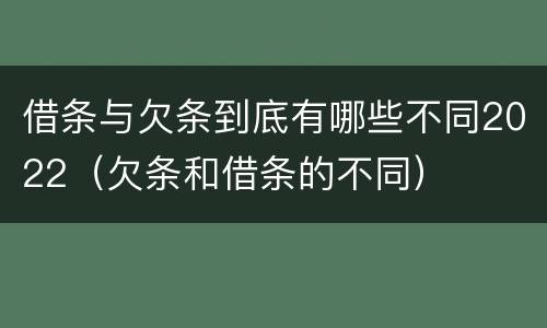 借条与欠条到底有哪些不同2022（欠条和借条的不同）