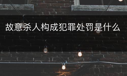 故意杀人构成犯罪处罚是什么