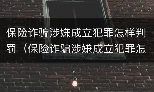 保险诈骗涉嫌成立犯罪怎样判罚（保险诈骗涉嫌成立犯罪怎样判罚呢）