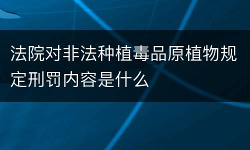 法院对非法种植毒品原植物规定刑罚内容是什么