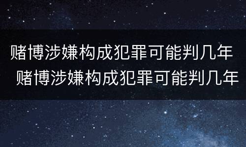 赌博涉嫌构成犯罪可能判几年 赌博涉嫌构成犯罪可能判几年徒刑