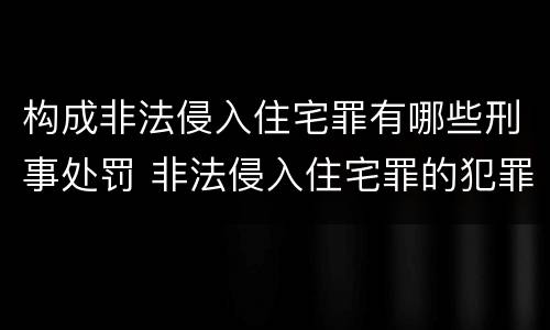 构成非法侵入住宅罪有哪些刑事处罚 非法侵入住宅罪的犯罪构成