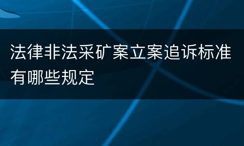 法律非法采矿案立案追诉标准有哪些规定