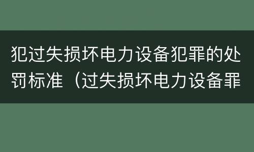 犯过失损坏电力设备犯罪的处罚标准（过失损坏电力设备罪案例）
