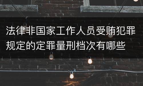 法律非国家工作人员受贿犯罪规定的定罪量刑档次有哪些