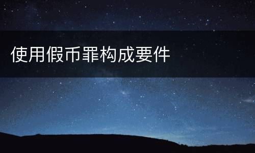 使用假币罪构成要件