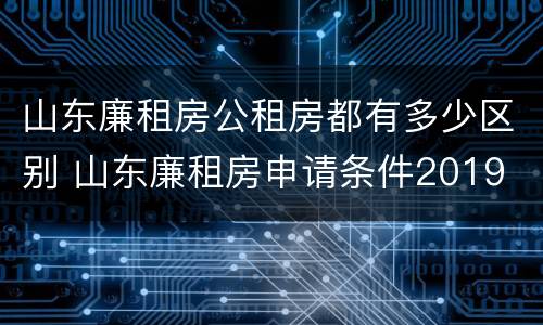 山东廉租房公租房都有多少区别 山东廉租房申请条件2019