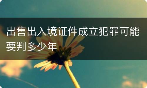 出售出入境证件成立犯罪可能要判多少年