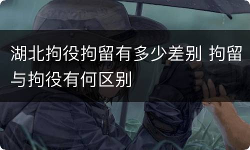 湖北拘役拘留有多少差别 拘留与拘役有何区别