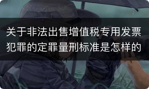 关于非法出售增值税专用发票犯罪的定罪量刑标准是怎样的